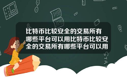 比特币比较安全的交易所有哪些平台可以用比特币比较安全的交易所有哪些平台可以用支付宝