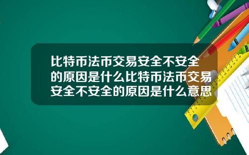比特币法币交易安全不安全的原因是什么比特币法币交易安全不安全的原因是什么意思