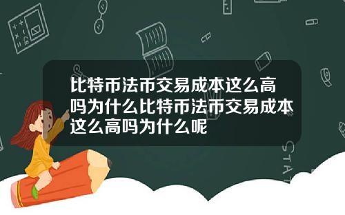 比特币法币交易成本这么高吗为什么比特币法币交易成本这么高吗为什么呢