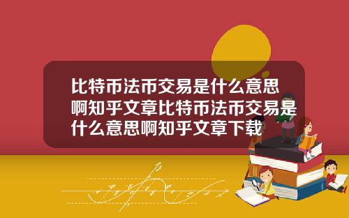 比特币法币交易是什么意思啊知乎文章比特币法币交易是什么意思啊知乎文章下载