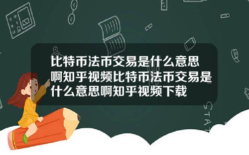 比特币法币交易是什么意思啊知乎视频比特币法币交易是什么意思啊知乎视频下载