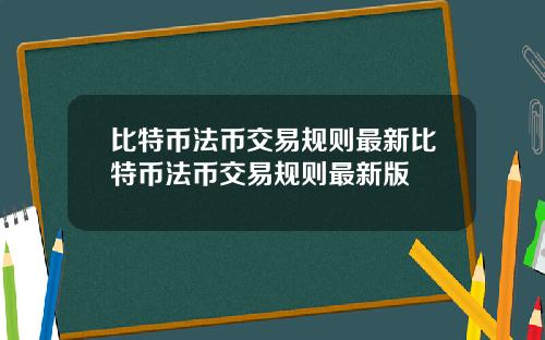 比特币法币交易规则最新比特币法币交易规则最新版