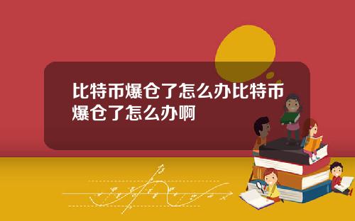 比特币爆仓了怎么办比特币爆仓了怎么办啊