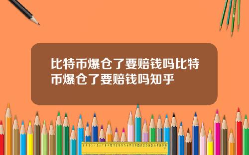比特币爆仓了要赔钱吗比特币爆仓了要赔钱吗知乎