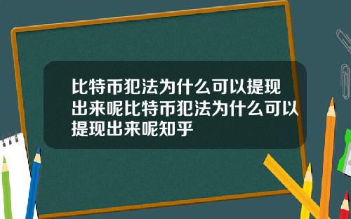 比特币犯法为什么可以提现出来呢比特币犯法为什么可以提现出来呢知乎