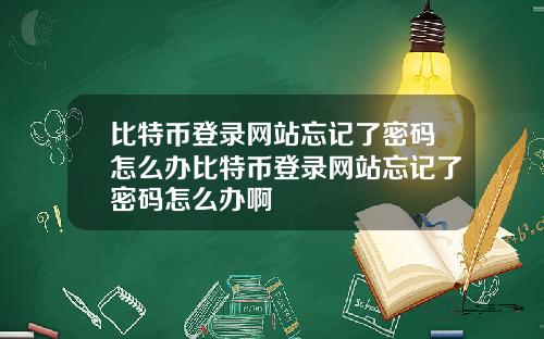 比特币登录网站忘记了密码怎么办比特币登录网站忘记了密码怎么办啊