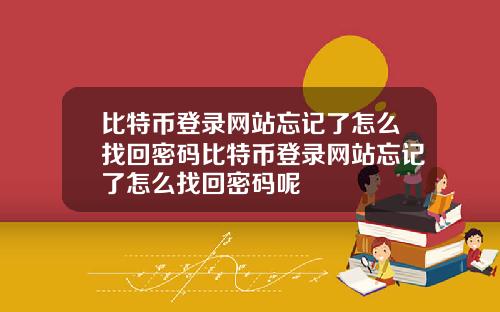 比特币登录网站忘记了怎么找回密码比特币登录网站忘记了怎么找回密码呢