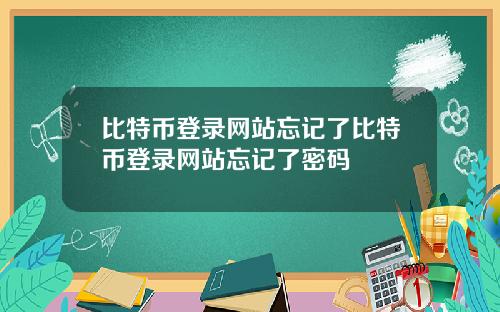 比特币登录网站忘记了比特币登录网站忘记了密码