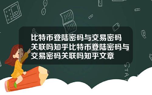 比特币登陆密码与交易密码关联吗知乎比特币登陆密码与交易密码关联吗知乎文章