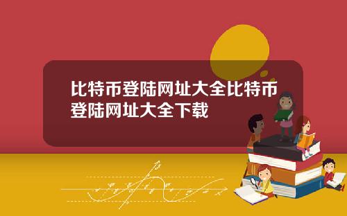 比特币登陆网址大全比特币登陆网址大全下载
