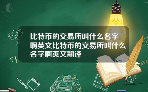 比特币的交易所叫什么名字啊英文比特币的交易所叫什么名字啊英文翻译