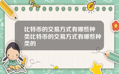 比特币的交易方式有哪些种类比特币的交易方式有哪些种类的