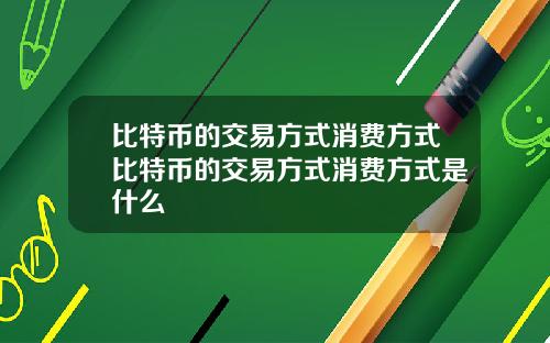 比特币的交易方式消费方式比特币的交易方式消费方式是什么