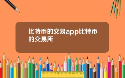 比特币的交易app比特币的交易所