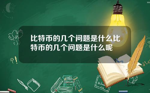 比特币的几个问题是什么比特币的几个问题是什么呢