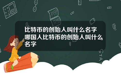 比特币的创始人叫什么名字哪国人比特币的创始人叫什么名字