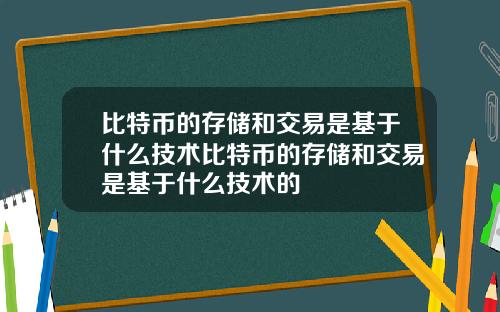 比特币的存储和交易是基于什么技术比特币的存储和交易是基于什么技术的
