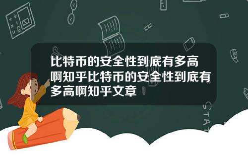 比特币的安全性到底有多高啊知乎比特币的安全性到底有多高啊知乎文章