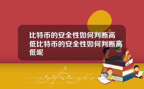 比特币的安全性如何判断高低比特币的安全性如何判断高低呢