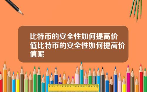 比特币的安全性如何提高价值比特币的安全性如何提高价值呢