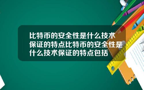 比特币的安全性是什么技术保证的特点比特币的安全性是什么技术保证的特点包括