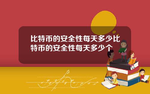比特币的安全性每天多少比特币的安全性每天多少个