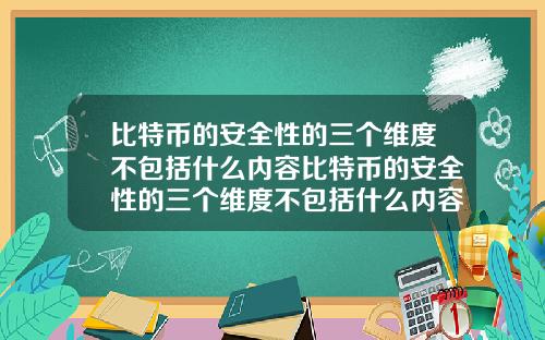 比特币的安全性的三个维度不包括什么内容比特币的安全性的三个维度不包括什么内容和特点