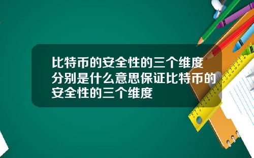 比特币的安全性的三个维度分别是什么意思保证比特币的安全性的三个维度