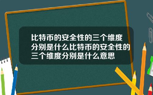 比特币的安全性的三个维度分别是什么比特币的安全性的三个维度分别是什么意思