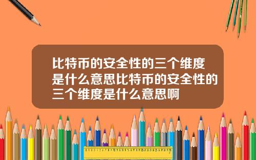 比特币的安全性的三个维度是什么意思比特币的安全性的三个维度是什么意思啊