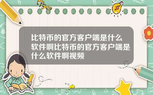 比特币的官方客户端是什么软件啊比特币的官方客户端是什么软件啊视频
