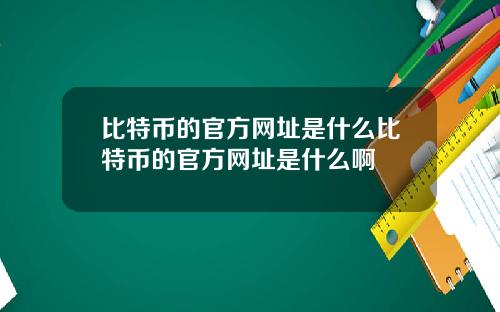 比特币的官方网址是什么比特币的官方网址是什么啊
