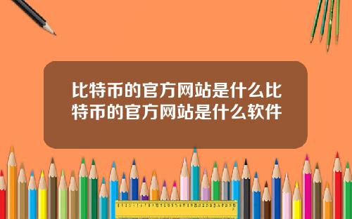 比特币的官方网站是什么比特币的官方网站是什么软件