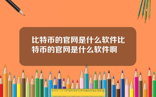 比特币的官网是什么软件比特币的官网是什么软件啊