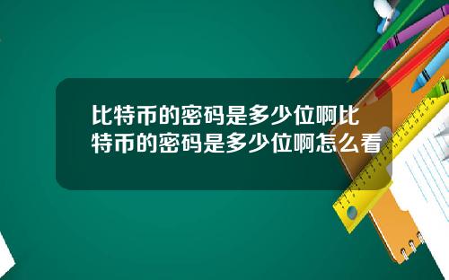 比特币的密码是多少位啊比特币的密码是多少位啊怎么看