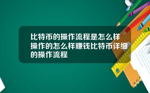 比特币的操作流程是怎么样操作的怎么样赚钱比特币详细的操作流程