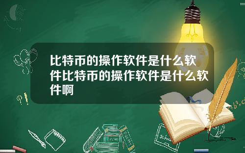 比特币的操作软件是什么软件比特币的操作软件是什么软件啊
