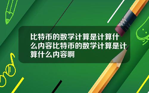 比特币的数学计算是计算什么内容比特币的数学计算是计算什么内容啊