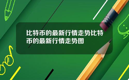 比特币的最新行情走势比特币的最新行情走势图