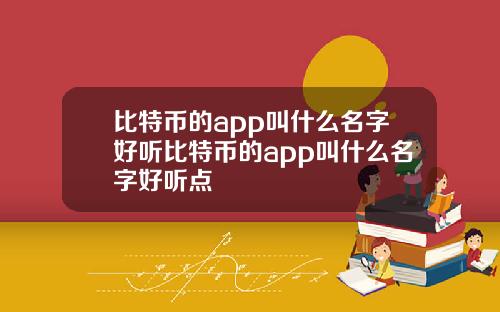 比特币的app叫什么名字好听比特币的app叫什么名字好听点