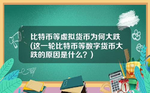 比特币等虚拟货币为何大跌(这一轮比特币等数字货币大跌的原因是什么？)