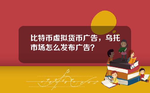 比特币虚拟货币广告，乌托市场怎么发布广告？