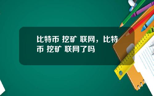 比特币 挖矿 联网，比特币 挖矿 联网了吗