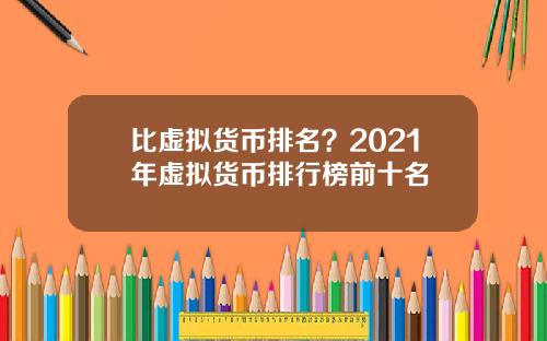 比虚拟货币排名？2021年虚拟货币排行榜前十名