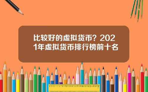 比较好的虚拟货币？2021年虚拟货币排行榜前十名