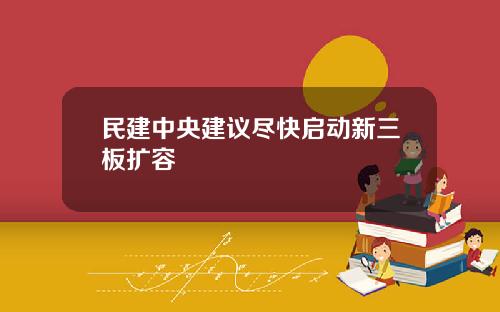 民建中央建议尽快启动新三板扩容