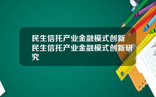 民生信托产业金融模式创新民生信托产业金融模式创新研究