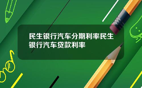 民生银行汽车分期利率民生银行汽车贷款利率