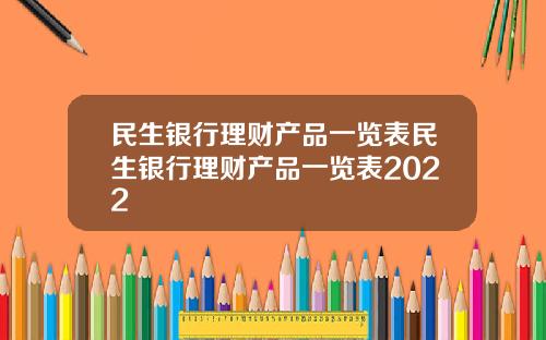 民生银行理财产品一览表民生银行理财产品一览表2022