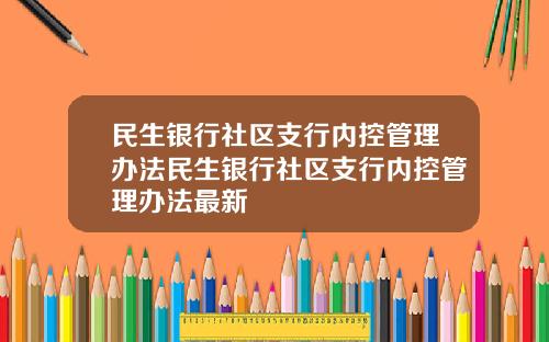民生银行社区支行内控管理办法民生银行社区支行内控管理办法最新